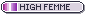 a small grey button with the high femme lesbian pride flag to the left and text to the right that says in all caps high femme